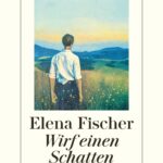 “Wirf einen Schatten” von Elena Fischer, erschienen im Diogenes Verlag. Bildquelle: © Diogenes Verlag