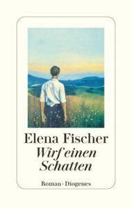 "Wirf einen Schatten" von Elena Fischer, erschienen im Diogenes Verlag. Bildquelle: © Diogenes Verlag